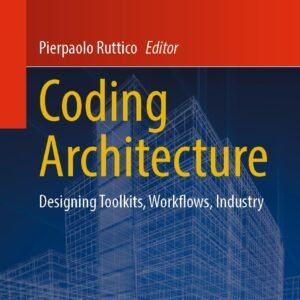 Coding Architecture: Designing Toolkits, Workflows, Industry (Digital Innovations in Architecture, Engineering and Construction)